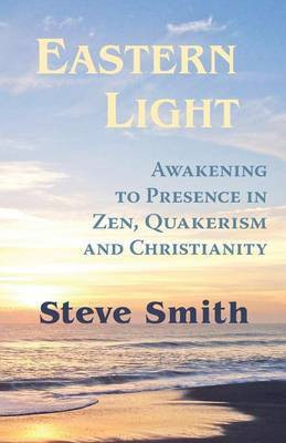 Eastern Light, Awakening to Presence in Zen, Quakerism, and Christianity(English, Paperback, Smith Steve)