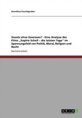 Gesetz ohne Gewissen? - Eine Analyse des Films "Sophie Scholl - die letzten Tage" im Spannungsfeld von Politik, Moral, Religion und Recht(German, Paperback, Feuchtgruber Dorothea)