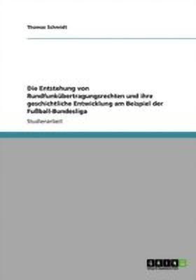 Die Entstehung von Rundfunkubertragungsrechten und ihre geschichtliche Entwicklung am Beispiel der Fussball-Bundesliga(German, Paperback, Schmidt Thomas)