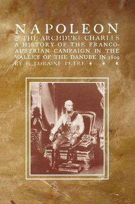 NAPOLEON & THE ARCHDUKE CHARLESA history of the Franco-Austrian Campaign in the Valley of the Danube in 1819(English, Paperback, Loraine Petre F)