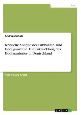 Kritische Analyse der Fussballfan- und Hooliganszene. Die Entwicklung des Hooliganismus in Deutschland(German, Paperback, Schulz Andreas)