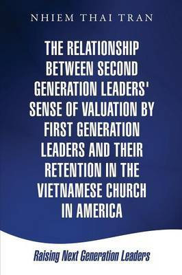 The Relationship Between Second Generation Leaders' Sense of Valuation by First Generation Leaders and Their Retention in the Vietnamese Church in America(English, Paperback, Tran Nhiem Thai) The Relationship Between Second Generation Leaders' Sense of Valuation by First Generation Leaders and Their Retention in the Vietnamese Church in America(English, Paperback, Tran Nhiem Thai)