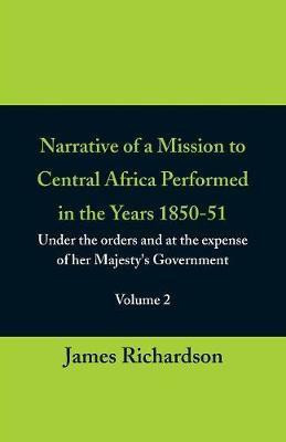 Narrative of a Mission to Central Africa Performed in the Years 1850-51, (Volume 2) Under the Orders and at the Expense of Her Majesty's Government(English, Paperback, Richardson James PhD Ba RGN Rscn Pgce) Narrative of a Mission to Central Africa Performed in the Years 1850-51, (Volume 2) Under the Orders and at the Expense of Her Majesty's Government(English, Paperback, Richardson James PhD Ba RGN Rscn Pgce)