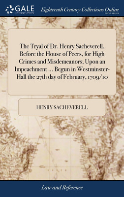 The Tryal of Dr. Henry Sacheverell, Before the House of Peers, for High Crimes and Misdemeanors; Upon an Impeachment ... Begun in Westminster-Hall the 27th day of February, 1709/10(English, Hardcover, Henry Sacheverell)