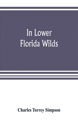 In lower Florida wilds; a naturalist's observations on the life, physical geography, and geology of the more tropical part of the state(English, Paperback, Torrey Simpson Charles) In lower Florida wilds; a naturalist's observations on the life, physical geography, and geology of the more tropical part of the state(English, Paperback, Torrey Simpson Charles)