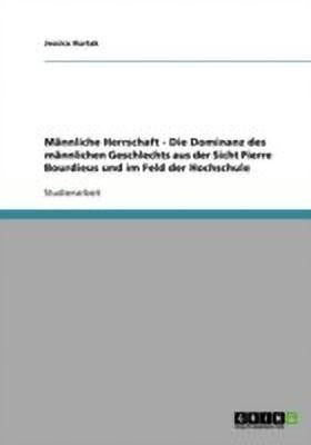 Maennliche Herrschaft - Die Dominanz des maennlichen Geschlechts aus der Sicht Pierre Bourdieus und im Feld der Hochschule(German, Paperback, Hurtak Jessica)
