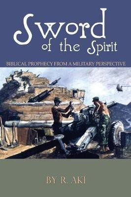 Sword of the Spirit - Biblical Prophecy from a Military Perspective(English, Paperback, Aki R)