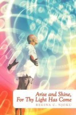 Arise and Shine, For Thy Light Has Come(English, Paperback, Njoku Regina C.)