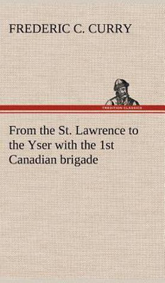 From the St. Lawrence to the Yser with the 1st Canadian brigade(English, Hardcover, Curry Frederic C)