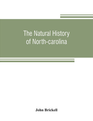 The natural history of North-Carolina. With an account of the trade, manners, and customs of the Christian and Indian inhabitants. Illustrated with copper-plates, whereon are curiously engraved the map of the country, several strange beasts, birds, fishes(English, Paperback, Brickell John) The natural history of North-Carolina. With an account of the trade, manners, and customs of the Christian and Indian inhabitants. Illustrated with copper-plates, whereon are curiously engraved the map of the country, several strange beasts, birds, fishes(English, Paperback, Brickell John)