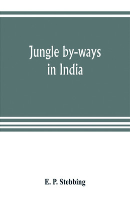 Jungle by-ways in India; leaves from the note-book of a sportsman and a naturalist(English, Paperback, P Stebbing E)