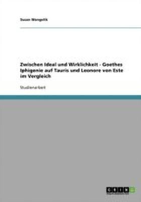 Zwischen Ideal und Wirklichkeit - Goethes Iphigenie auf Tauris und Leonore von Este im Vergleich(German, Paperback, Wangelik Susan)