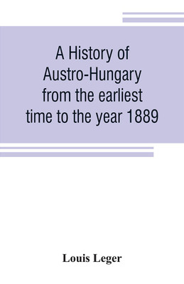 A history of Austro-Hungary from the earliest time to the year 1889(English, Paperback, Leger Louis)