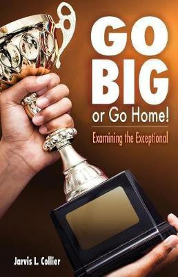 Go Big or Go Home! Examining the Exceptional(English, Paperback, Collier Jarvis L)
