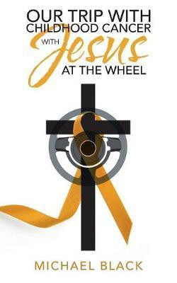 Our Trip with Childhood Cancer with Jesus at the Wheel(English, Paperback, Black Michael)