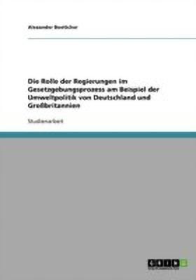 Die Rolle der Regierungen im Gesetzgebungsprozess am Beispiel der Umweltpolitik von Deutschland und Grossbritannien(German, Paperback, Boettcher Alexander)