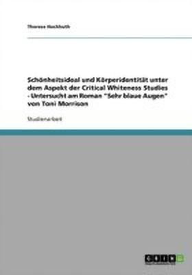 Schoenheitsideal und Koerperidentitat unter dem Aspekt der Critical Whiteness Studies - Untersucht am Roman Sehr blaue Augen von Toni Morrison(German, Paperback, Hochhuth Therese) Schoenheitsideal und Koerperidentitat unter dem Aspekt der Critical Whiteness Studies - Untersucht am Roman Sehr blaue Augen von Toni Morrison(German, Paperback, Hochhuth Therese)
