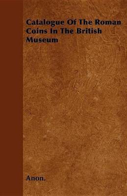 Catalogue of the Roman Coins in the British Museum(English, Electronic book text, Anon)