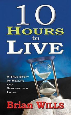 10 Hours to Live  - A True Story of Healing and Supernatural Living(English, Paperback, Wills Brian)