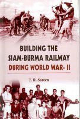 Building the Siam-Burma Railway During World War-II ; A Documentary Study(English, Undefined, Sareen T R)