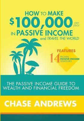 How to Make $100,000 per Year in Passive Income and Travel the World(English, Hardcover, Andrews Chase)