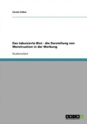 Das tabuisierte Blut - die Darstellung von Menstruation in der Werbung(German, Paperback, Felber Carola)
