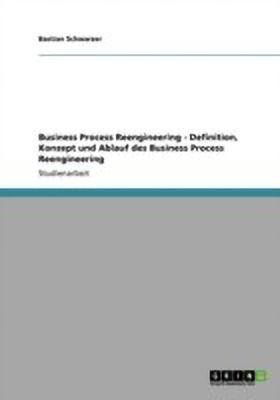 Business Process Reengineering - Definition, Konzept und Ablauf des Business Process Reengineering(German, Paperback, Schwarzer Bastian)