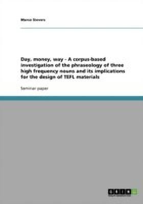 Day, money, way - A corpus-based investigation of the phraseology of three high frequency nouns and its implications for the design of TEFL materials(English, Paperback, Sievers Marco)