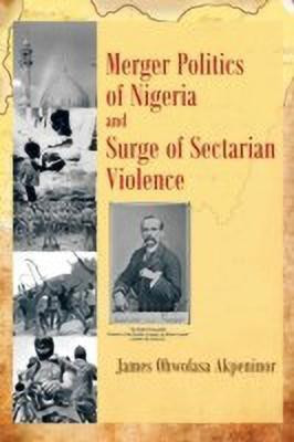 Merger Politics of Nigeria and Surge of Sectarian Violence(English, Paperback, Akpeninor James Ohwofasa)