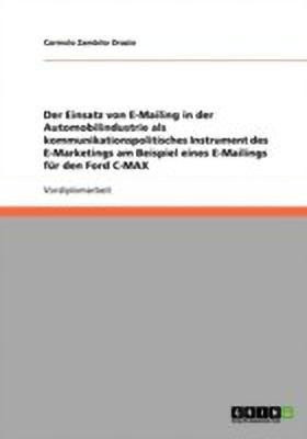 Der Einsatz von E-Mailing in der Automobilindustrie als kommunikationspolitisches Instrument des E-Marketings am Beispiel eines E-Mailings fur den Ford C-MAX(German, Paperback, Zambito Orazio Carmelo) Der Einsatz von E-Mailing in der Automobilindustrie als kommunikationspolitisches Instrument des E-Marketings am Beispiel eines E-Mailings fur den Ford C-MAX(German, Paperback, Zambito Orazio Carmelo)