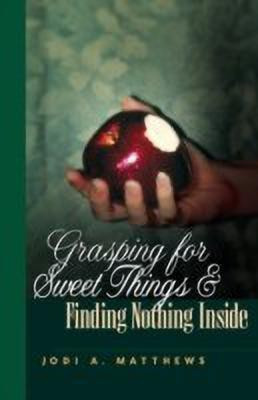 Grasping for Sweet Things & Finding Nothing Inside(English, Paperback, Matthews Jodi A)
