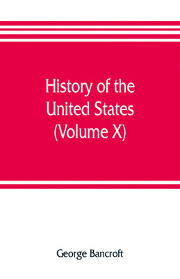 History of the United States, from the discovery of the American continent (Volume X)(English, Paperback, Bancroft George)