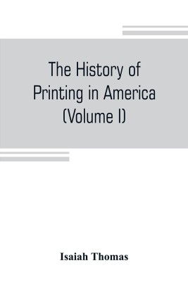 The history of printing in America, with a biography of printers, and an account of newspapers (Volume I)(English, Paperback, Thomas Isaiah)