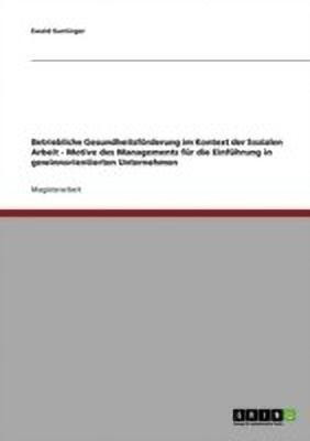 Betriebliche Gesundheitsfoerderung im Kontext der Sozialen Arbeit. Motive des Managements fuer die Einfuehrung in gewinnorientierten Unternehmen(German, Paperback, Suntinger Ewald) Betriebliche Gesundheitsfoerderung im Kontext der Sozialen Arbeit. Motive des Managements fuer die Einfuehrung in gewinnorientierten Unternehmen(German, Paperback, Suntinger Ewald)