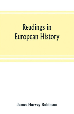 Readings in European history; a collection of extracts from the sources chosen with the purpose of illustrating the progress of culture in western Europe since the German invasions(English, Paperback, Harvey Robinson James)
