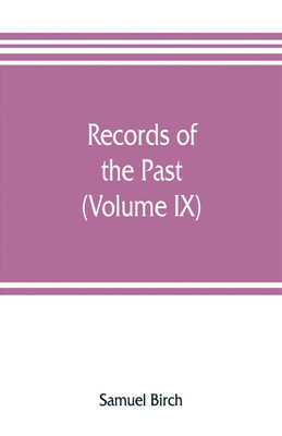 Records of the past; being English translations of the Assyrian and Egyptian monuments (Volume IX)(English, Paperback, Birch Samuel)