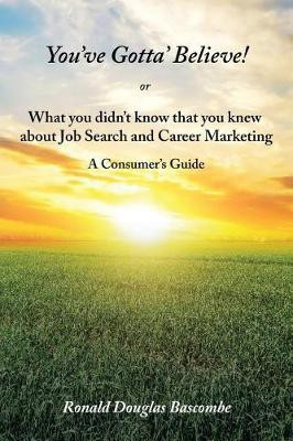 You've Gotta' Believe! or What you didn't know that you knew about Job Search and Career Marketing(English, Paperback, Bascombe Ronald Douglas)