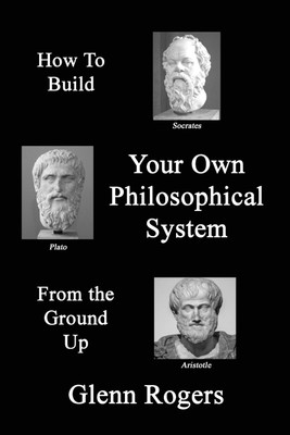 How To Build Your Own Philosophical System From The Ground Up(English, Paperback, Rogers Glenn)
