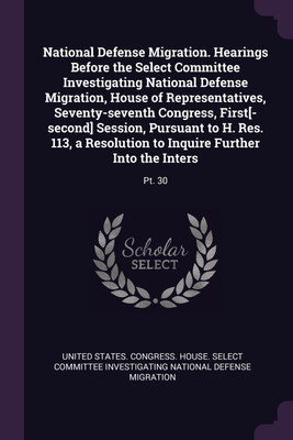 National Defense Migration. Hearings Before the Select Committee Investigating National Defense Migration, House of Representatives, Seventy-seventh Congress, First[-second] Session, Pursuant to H. Res. 113, a Resolution to Inquire Further Into the Inters(English, Paperback, United States. Congress.