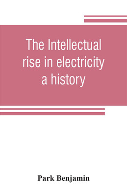 The intellectual rise in electricity; a history(English, Paperback, Benjamin Park)