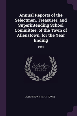 Annual Reports of the Selectmen, Treasurer, and Superintending School Committee, of the Town of Allenstown, for the Year Ending(English, Paperback, Allenstown Allenstown)