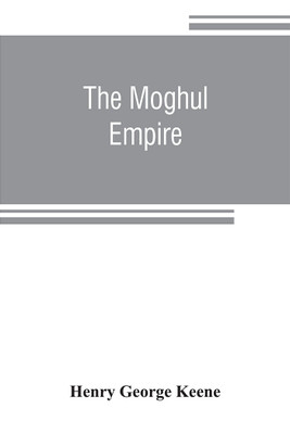 The Moghul empire; from the death of Aurungzeb to the overthrow of the Mahratta power(English, Paperback, George Keene Henry)