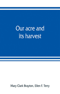 Our acre and its harvest. Historical sketch of the Soldiers' Aid Society of Northern Ohio(English, Paperback, Clark Brayton Mary)