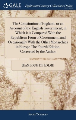 The Constitution of England, or an Account of the English Government; in Which it is Compared With the Republican Form of Government, and Occasionally With the Other Monarchies in Europe The Fourth Edition, Corrected by the Author(English, Hardcover, Jean Louis de Lolme)