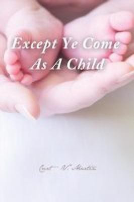Except Ye Come as a Child(English, Paperback, Martin Curt V.)