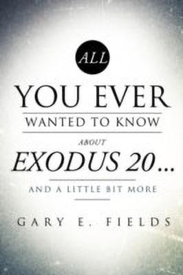 All You Ever Wanted To Know About EXODUS 20 . . . And A Little Bit More(English, Paperback, Fields Gary E)