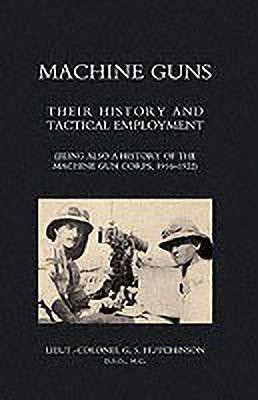 Machine Guns: Their History and Tactical Employment (being Also a History of the Machine Gun Corps,1916-1922) 2004(English, Paperback, Hutchinson Graham Seton)