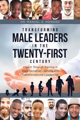 Transforming Male Leaders In The Twenty-First Century-Church Through Training in Transformative Learning and Transformational Leadership(English, Paperback, Howard Manuel A Dr)