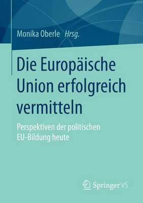 Die Europ Ische Union Erfolgreich Vermitteln; Perspektiven Der Politischen Eu-Bildung Heute(English, Electronic book text, unknown)
