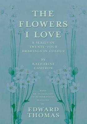 The Flowers I Love - A Series of Twenty-Four Drawings in Colour by Katharine Cameron - with an Anthology of Flower Poems Selected by Edward Thomas(English, Paperback, Thomas Edward) The Flowers I Love - A Series of Twenty-Four Drawings in Colour by Katharine Cameron - with an Anthology of Flower Poems Selected by Edward Thomas(English, Paperback, Thomas Edward)
